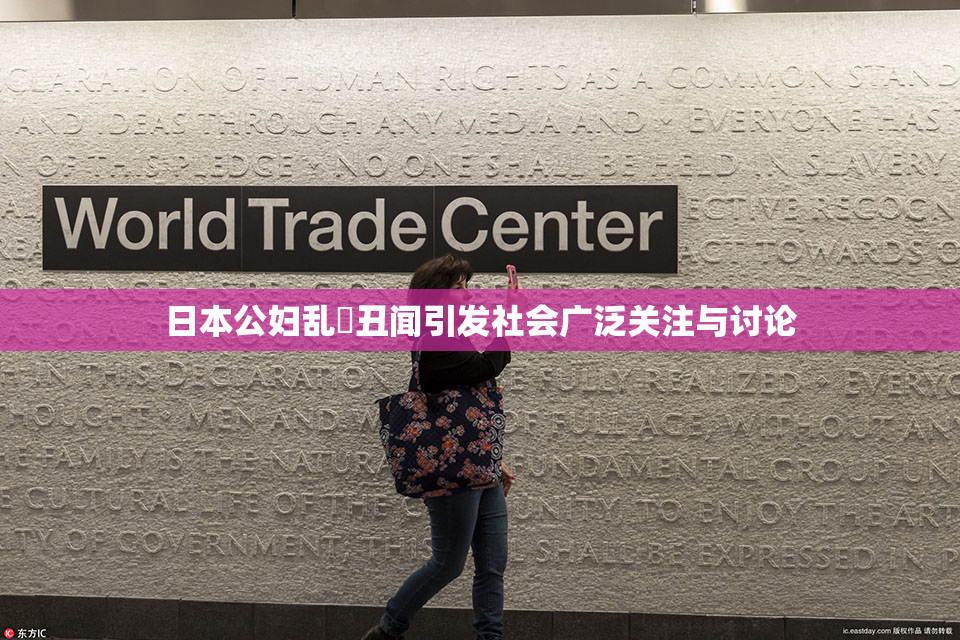 日本公妇乱婬丑闻引发社会广泛关注与讨论