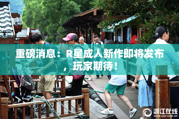 重磅消息：R星成人新作即将发布，玩家期待！