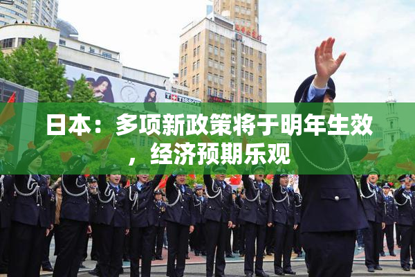 日本：多项新政策将于明年生效，经济预期乐观