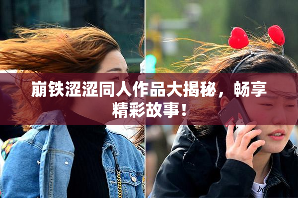 崩铁涩涩同人作品大揭秘，畅享精彩故事！