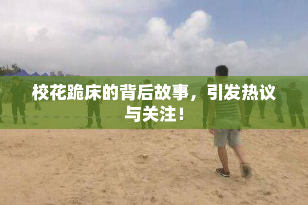 校花跪床的背后故事，引发热议与关注！