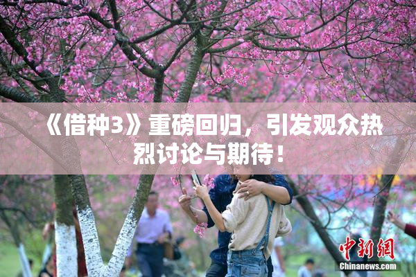 《借种3》重磅回归，引发观众热烈讨论与期待！