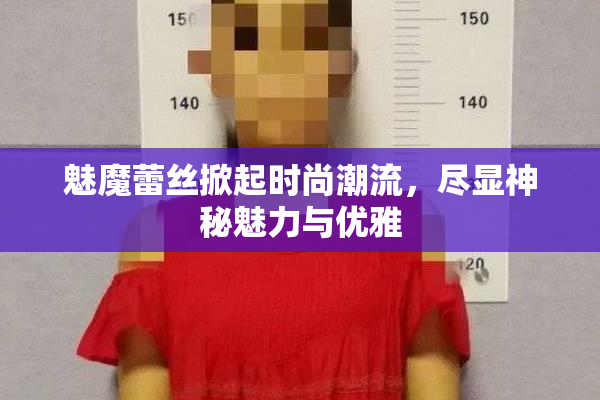 魅魔蕾丝掀起时尚潮流，尽显神秘魅力与优雅