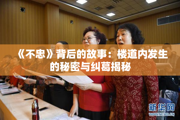 《不忠》背后的故事：楼道内发生的秘密与纠葛揭秘