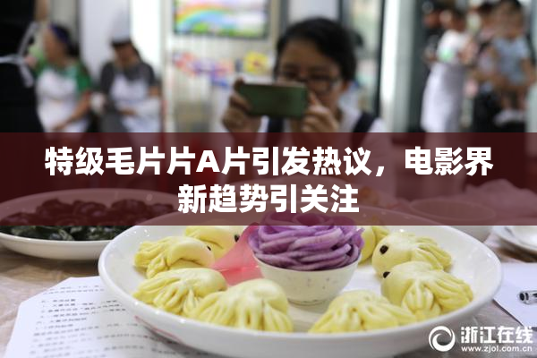 特级毛片片A片引发热议，电影界新趋势引关注