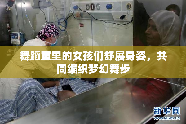 舞蹈室里的女孩们舒展身姿，共同编织梦幻舞步