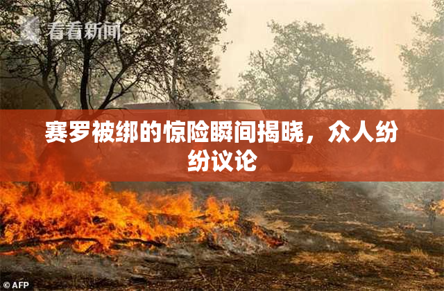 赛罗被绑的惊险瞬间揭晓，众人纷纷议论
