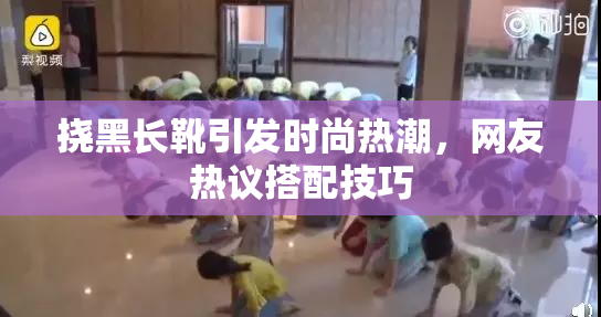 挠黑长靴引发时尚热潮，网友热议搭配技巧