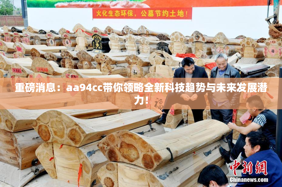 重磅消息：aa94cc带你领略全新科技趋势与未来发展潜力！