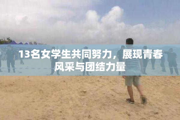 13名女学生共同努力，展现青春风采与团结力量