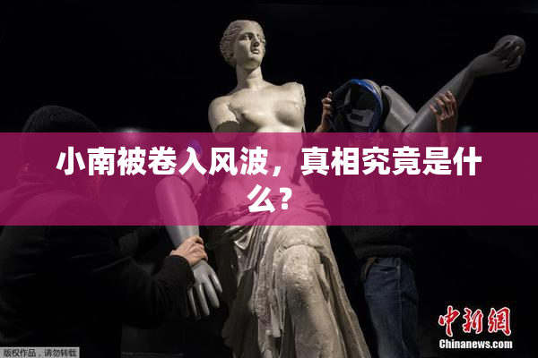 小南被卷入风波，真相究竟是什么？