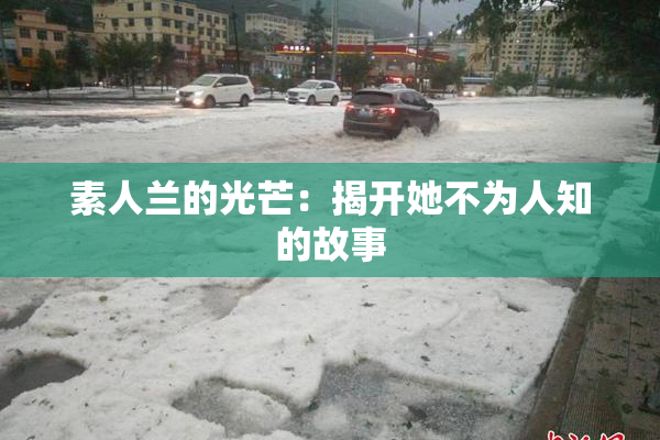 素人兰的光芒：揭开她不为人知的故事