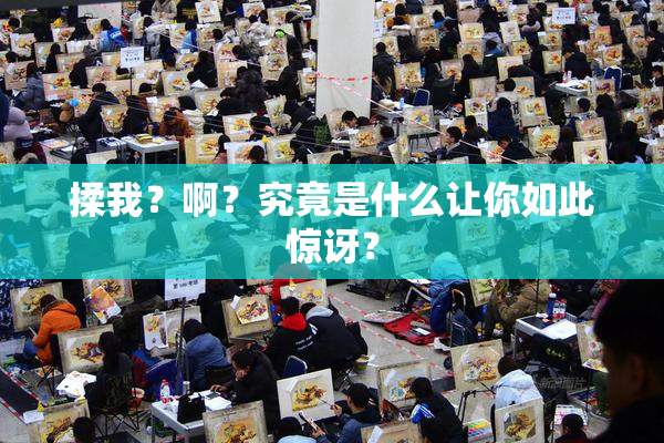 揉我？啊？究竟是什么让你如此惊讶？