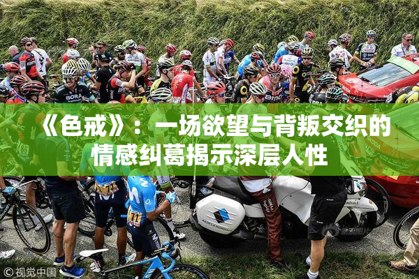 《色戒》：一场欲望与背叛交织的情感纠葛揭示深层人性