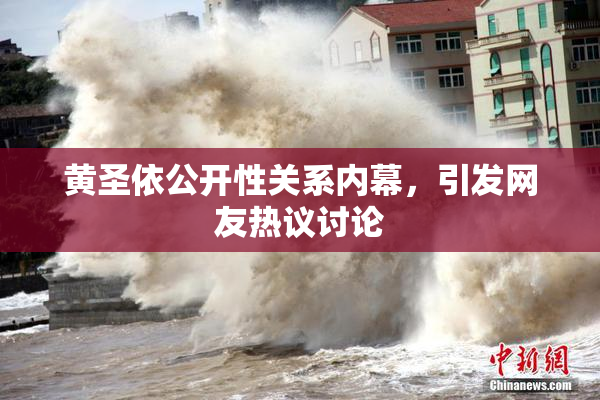 黄圣依公开性关系内幕，引发网友热议讨论