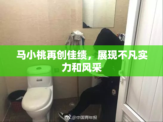 马小桃再创佳绩，展现不凡实力和风采