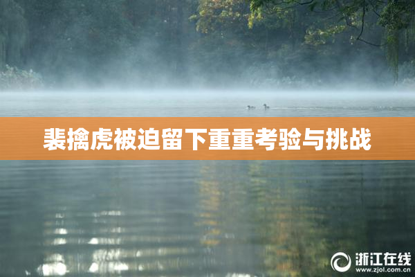 裴擒虎被迫留下重重考验与挑战