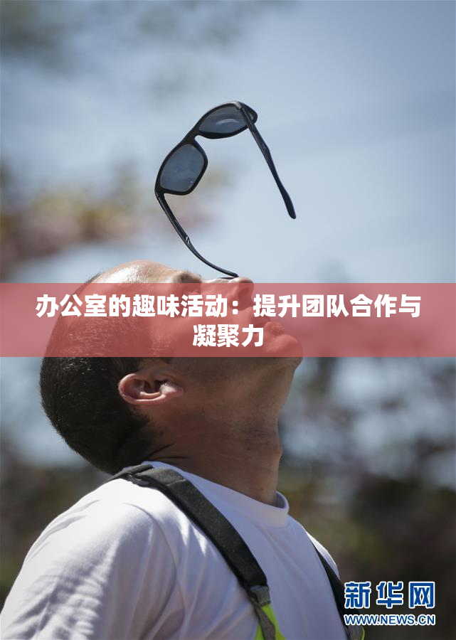 办公室的趣味活动：提升团队合作与凝聚力