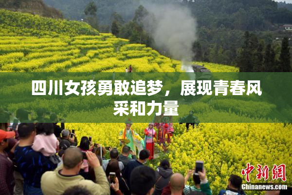 四川女孩勇敢追梦，展现青春风采和力量