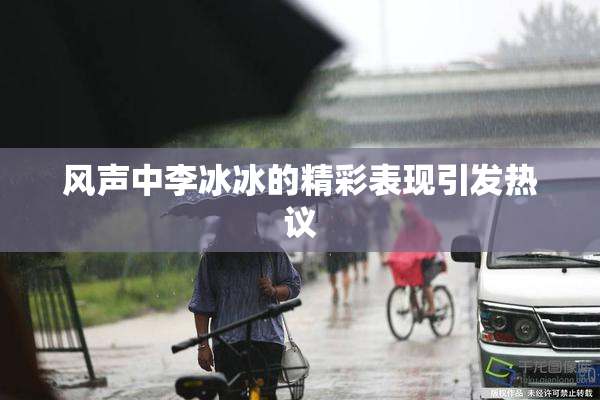风声中李冰冰的精彩表现引发热议