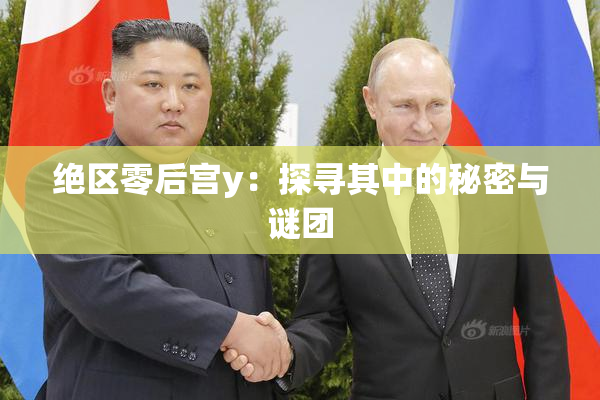 绝区零后宫y：探寻其中的秘密与谜团