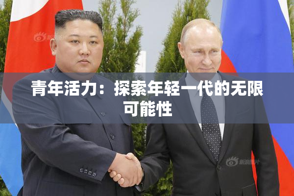 青年活力：探索年轻一代的无限可能性