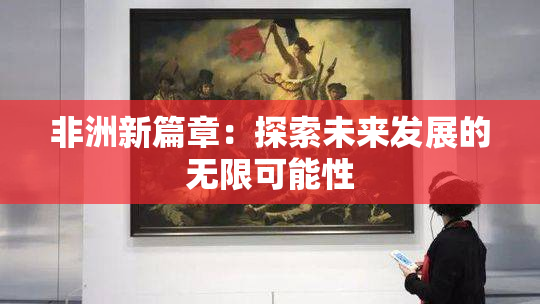 非洲新篇章：探索未来发展的无限可能性