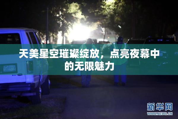 天美星空璀璨绽放，点亮夜幕中的无限魅力