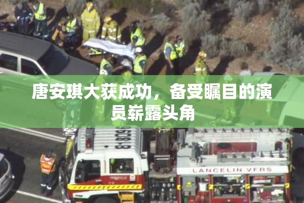 唐安琪大获成功，备受瞩目的演员崭露头角