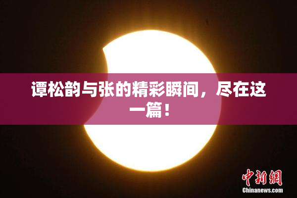 谭松韵与张的精彩瞬间，尽在这一篇！