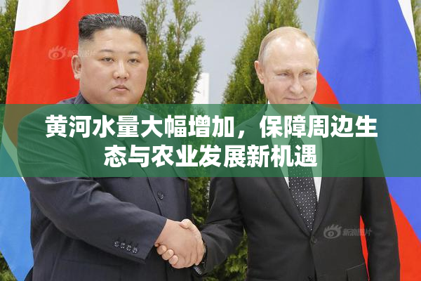 黄河水量大幅增加，保障周边生态与农业发展新机遇