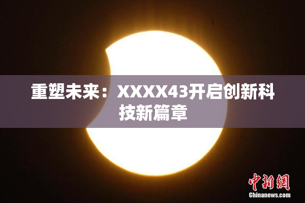 重塑未来：XXXX43开启创新科技新篇章