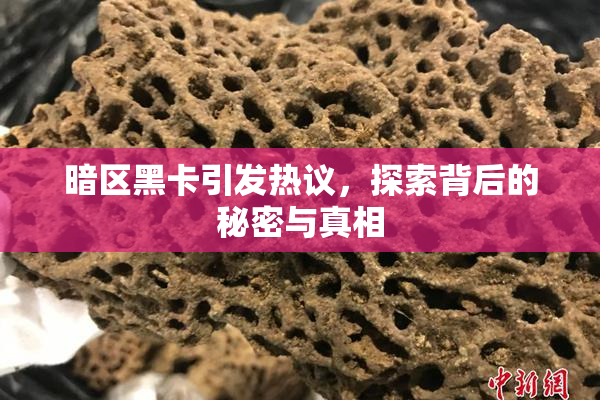 暗区黑卡引发热议，探索背后的秘密与真相