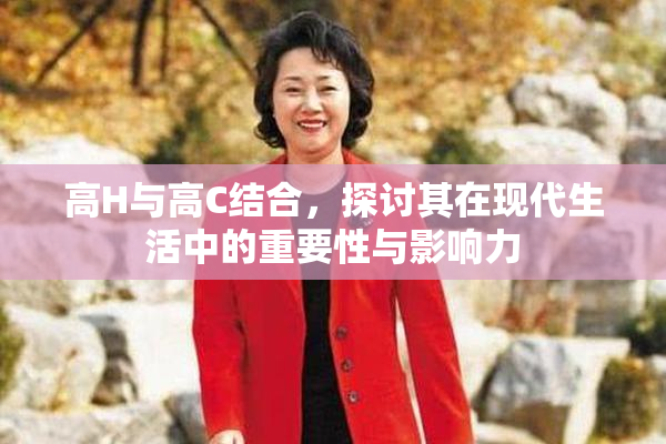 高H与高C结合，探讨其在现代生活中的重要性与影响力
