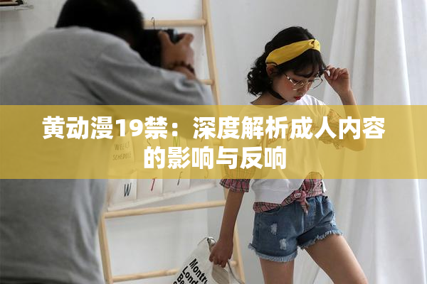 黄动漫19禁：深度解析成人内容的影响与反响