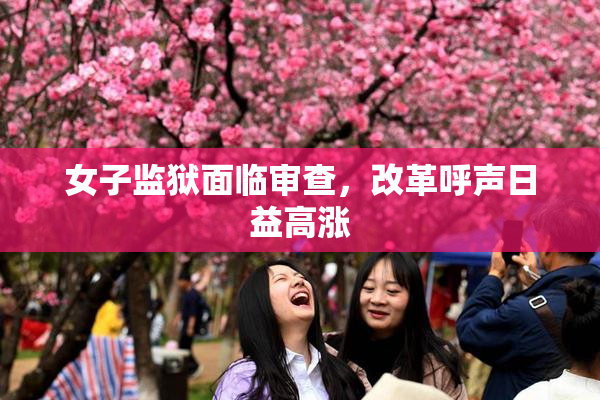 女子监狱面临审查，改革呼声日益高涨