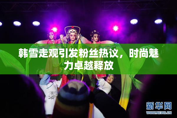 韩雪走观引发粉丝热议，时尚魅力卓越释放