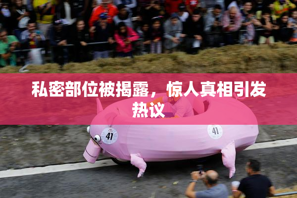 私密部位被揭露，惊人真相引发热议