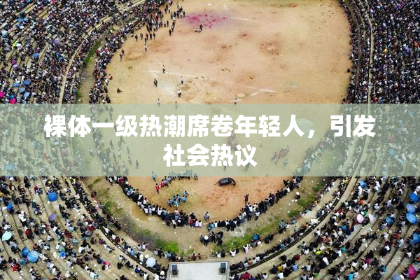 裸体一级热潮席卷年轻人，引发社会热议