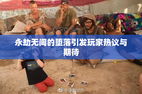 永劫无间的堕落引发玩家热议与期待
