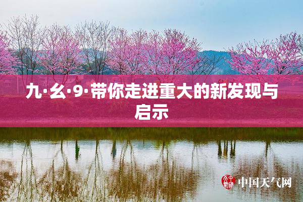 九·幺·9·带你走进重大的新发现与启示