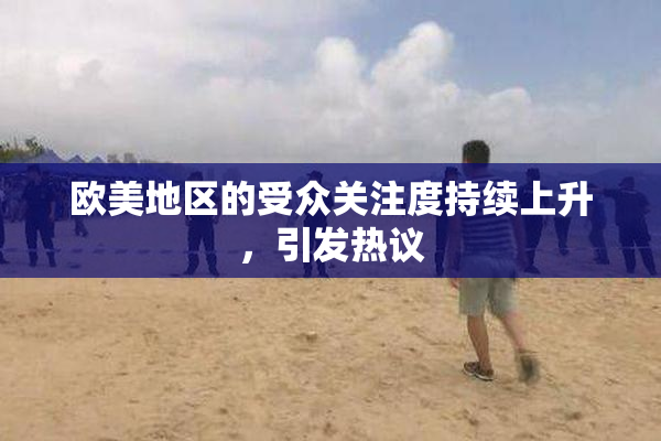 欧美地区的受众关注度持续上升，引发热议