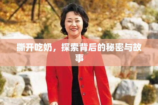 撕开吃奶，探索背后的秘密与故事