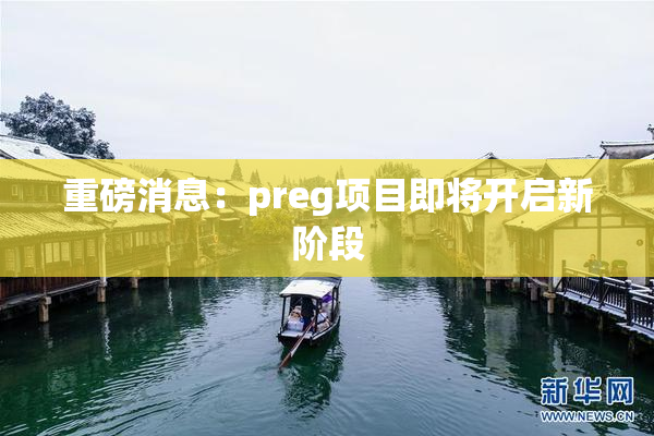 重磅消息：preg项目即将开启新阶段