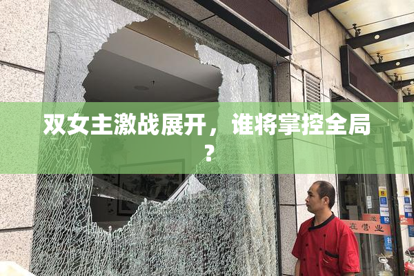 双女主激战展开，谁将掌控全局？