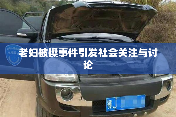 老妇被搡事件引发社会关注与讨论