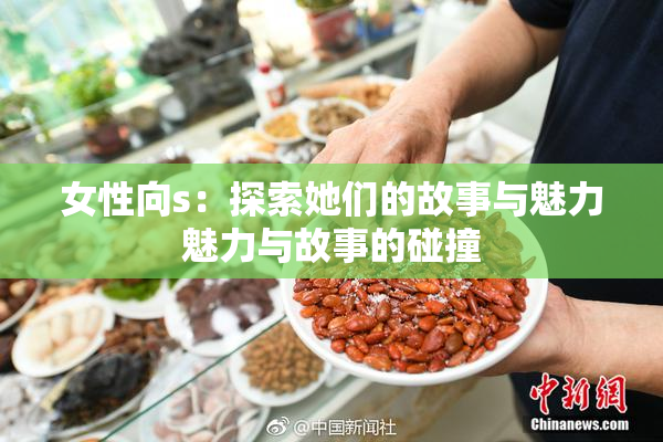 女性向s：探索她们的故事与魅力魅力与故事的碰撞