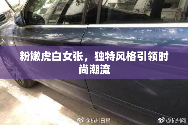 粉嫩虎白女张，独特风格引领时尚潮流