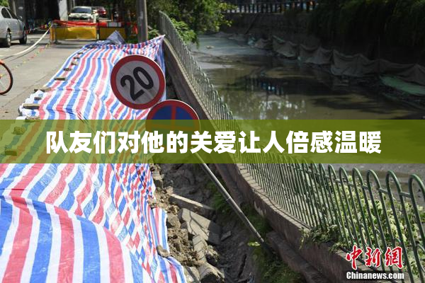 队友们对他的关爱让人倍感温暖