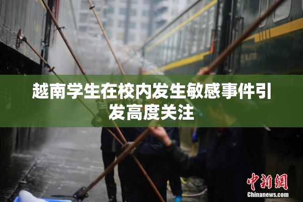 越南学生在校内发生敏感事件引发高度关注
